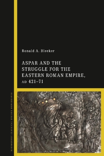 Aspar and the Struggle for the Eastern Roman Empire, AD 421-71.