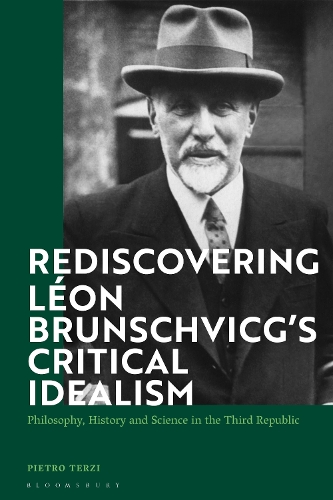 Rediscovering Leon Brunschvicg's Critical Idealism: Philosophy, History and Science in the Third Republic.