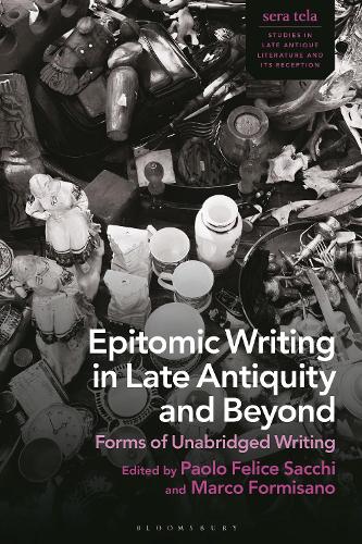 Epitomic Writing in Late Antiquity and Beyond: Forms of Unabridged Writing.