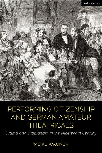 Performing Citizenship and German Amateur Theatricals: Drama and Utopianism in the Nineteenth Century.
