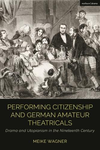 Performing Citizenship and German Amateur Theatricals: Drama and Utopianism in the Nineteenth Century.