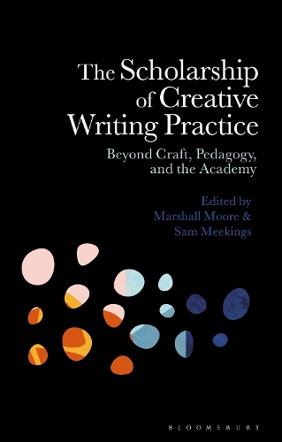 The Scholarship of Creative Writing Practice: Beyond Craft, Pedagogy, and the Academy.