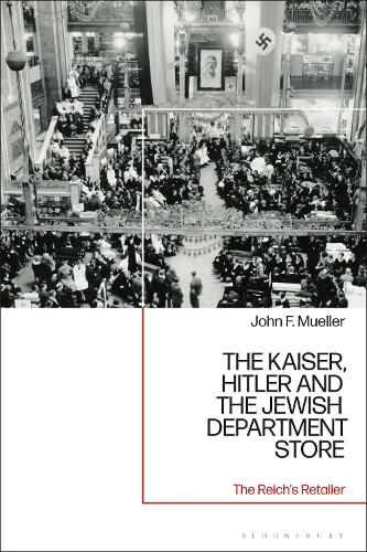The Kaiser, Hitler and the Jewish Department Store: The Reich's Retailer.