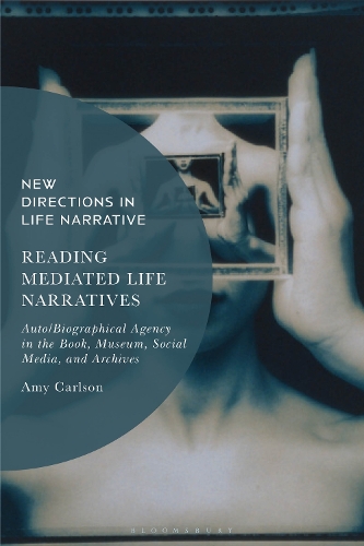 Reading Mediated Life Narratives: Auto/Biographical Agency in the Book, Museum, Social Media, and Archives.
