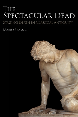 The Spectacular Dead: Staging Death in Classical Antiquity.