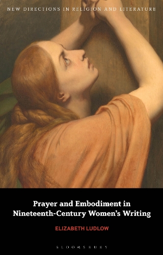 Prayer and Embodiment in Nineteenth-Century Women's Writing.