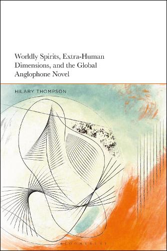 Worldly Spirits, Extra-Human Dimensions, and the Global Anglophone Novel.