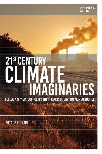 21st-Century Climate Imaginaries: Global Activism, Ecopoetry and the Arts of Environmental Justice.