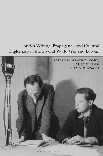British Writing, Propaganda and Cultural Diplomacy in the Second World War and Beyond.