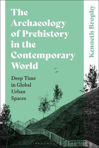 The Archaeology of Prehistory in the Contemporary World: Deep Time in Global Urban Spaces.
