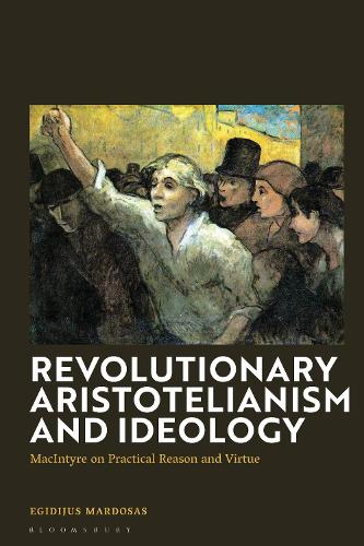Revolutionary Aristotelianism and Ideology: MacIntyre on Practical Reason and Virtue.
