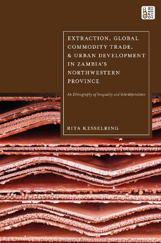 Extraction, Global Commodity Trade, and Urban Development in Zambia's Northwestern Province: An Ethnography of Inequality and Interdependence.