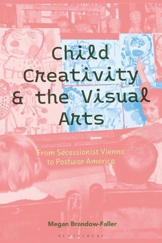Child Creativity and the Visual Arts: From Secessionist Vienna to Postwar America.