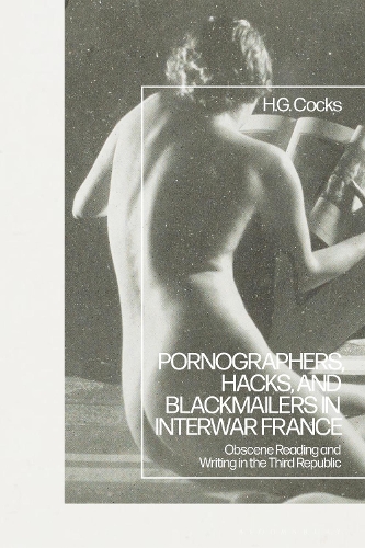 Pornographers, Hacks, and Blackmailers in Interwar France: Obscene Reading and Writing in the Third Republic.