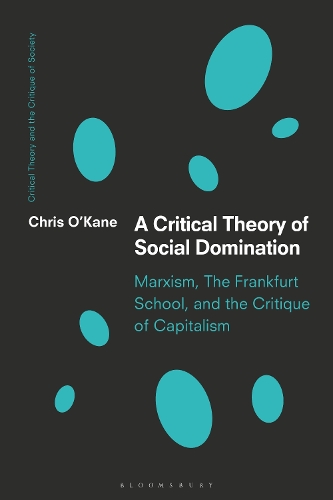 A Critical Theory of Social Domination: Marxism, The Frankfurt School, and the Critique of Capitalism.