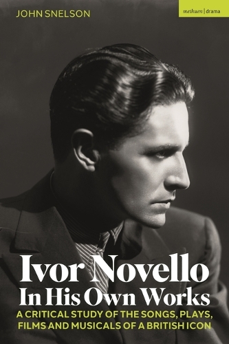 Ivor Novello in His Own Works: A Critical Study of the Songs, Plays, Films and Musicals of a British Icon.