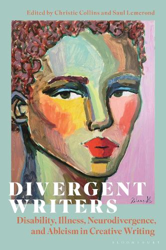 Divergent Writers: Disability, Illness, Neurodivergence, and Ableism in Creative Writing.