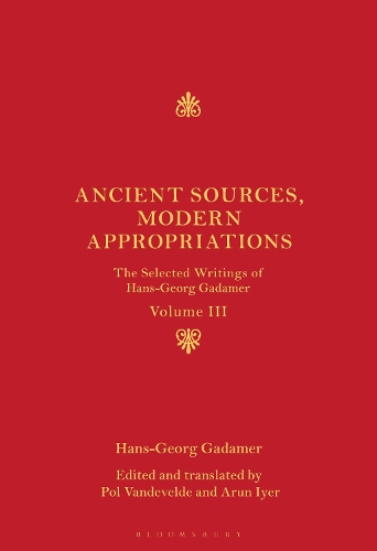 Ancient Sources, Modern Appropriations: The Selected Writings of Hans-Georg Gadamer: Volume III.