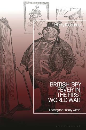 British 'Spy Fever' in the First World War: Fearing the Enemy Within.