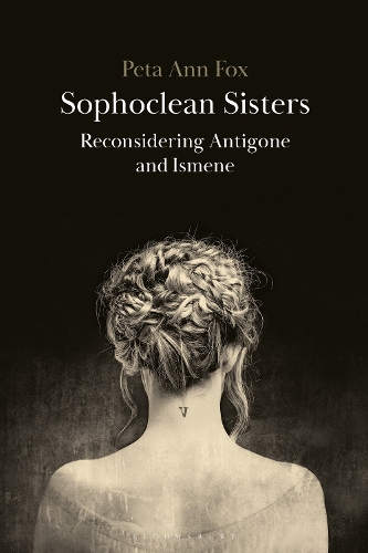 Sophoclean Sisters: Reconsidering Antigone and Ismene.