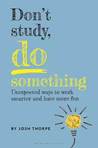 Don't Study, Do Something: Unexpected ways to work smarter and have more fun.