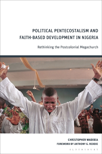 Political Pentecostalism and Faith-Based Development in Nigeria: Rethinking the Postcolonial Megachurch.