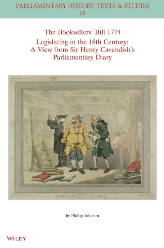 The Booksellers' Bill 1774 Legislating in the 18th Century: A View from Sir Henry Cavendish's Parliamentary Diary.