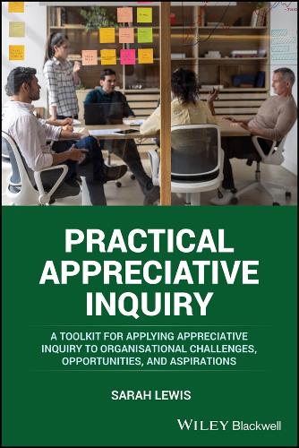 Practical Appreciative Inquiry: A Toolkit for Applying Appreciative Inquiry to Organisational Challenges, Opportunities, and Aspirations.