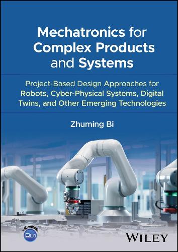 Mechatronics for Complex Products and Systems: Project-Based Design Approaches for Cyber-Physical Systems, Digital Twins, and Other Emerging Technology.