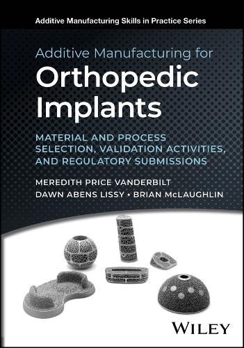 Additive Manufacturing for Orthopedic Implants: Material and Process Selection, Validation Activities, and Regulatory Submissions.