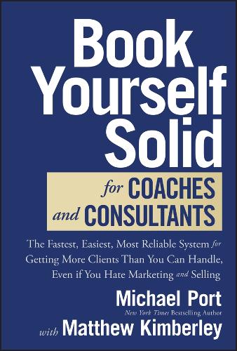 Book Yourself Solid for Coaches and Consultants: The Fastest, Easiest, Most Reliable System for Getting More Clients Than You Can Handle, Even If You Hate Marketing and Selling