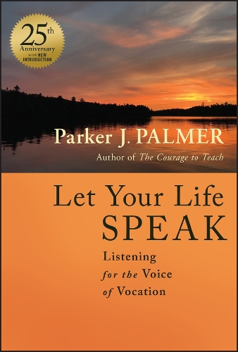 Let Your Life Speak: Listening for the Voice of Vocation. 25th Anniversary Edition