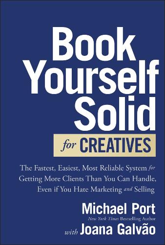 Book Yourself Solid for Creatives: The Fastest, Easiest, Most Reliable System for Getting More Clients Than You Can Handle, Even If You Hate Marketing.