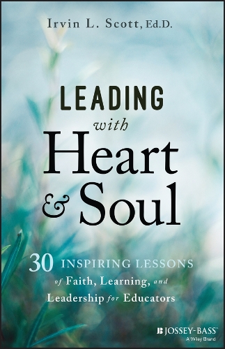 Leading with Heart and Soul: 30 Inspiring Lessons of Faith, Learning, and Leadership for Educators.