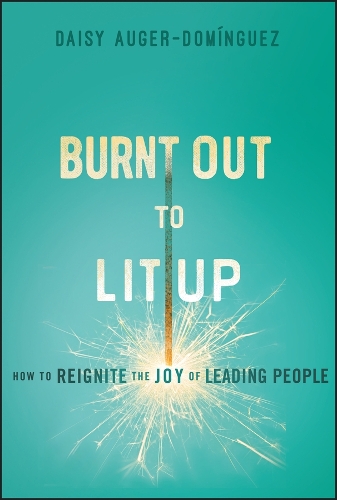 Burnt Out to Lit Up: How to Rekindle the Joy of Leading People