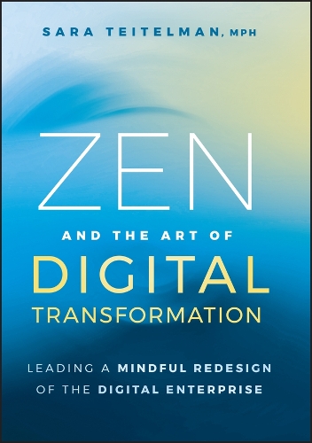 Zen and the Art of Digital Transformation: Leading a Mindful Redesign of the Digital Enterprise.