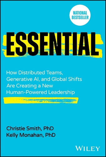 Essential: How Distributed Teams, Generative Ai, and Global Shifts Are Creating a New Human-Powered Leadership.