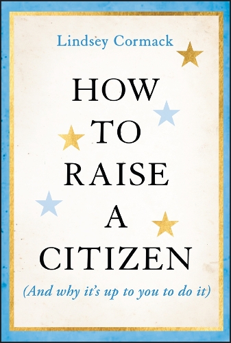 How to Raise a Citizen (And Why It's Up to You to Do It).