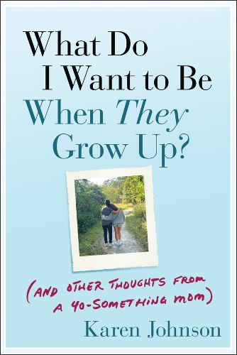 What Do I Want to Be When They Grow Up? : (and Other Thoughts from a 40-Something Mom)