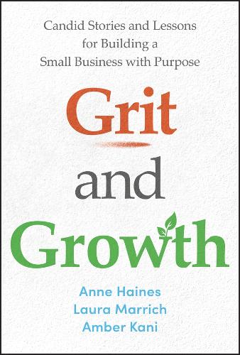 Grit and Growth: Candid Stories and Lessons for Building a Small Business with Purpose.
