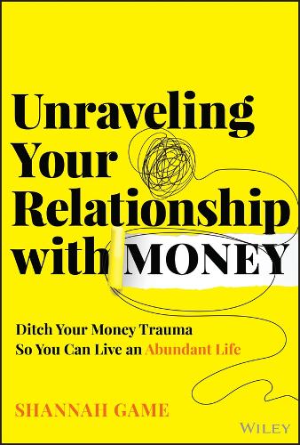 Unraveling Your Relationship with Money: Discover and Ditch Your Money Trauma So You Can Live an Abundant Life.