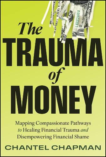 The Trauma of Money: Mapping Compassionate Pathways to Healing Financial Trauma and Disempowering Shame.