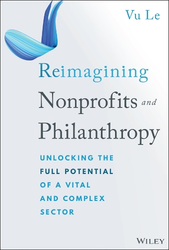 Reimagining Nonprofits and Philanthropy: Unlocking the Full Potential of a Vital and Complex Sector.