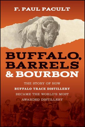 Buffalo, Barrels, and Bourbon: The Story of How Buffalo Trace Distillery Became the World's Most Awarded Distillery.