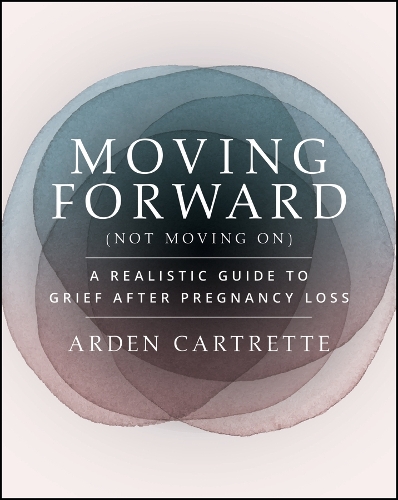 Moving Forward, Not Moving On: A Realistic Guide to Grief After Pregnancy Loss.