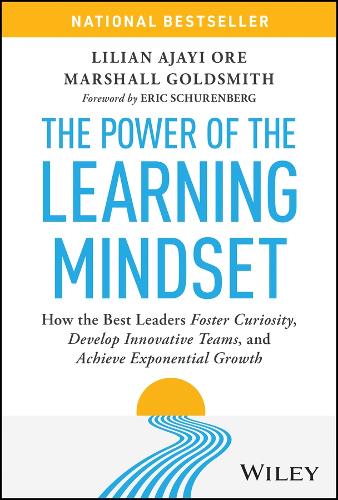 The Power of the Learning Mindset: How the Best Leaders Foster Curiosity, Develop Innovative Teams, and Achieve Exponential Growth.