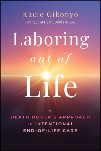 Laboring Out of Life: A Death Doula's Approach to Intentional End-of-Life Care.