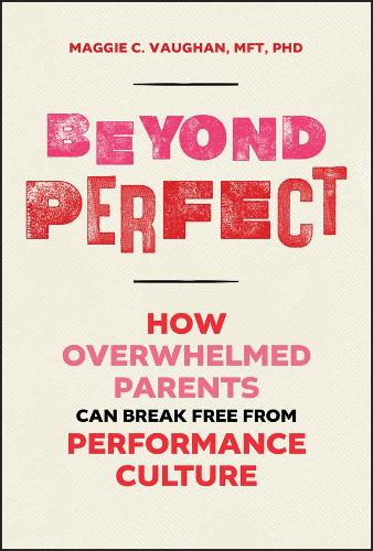 Beyond Perfect: How Overwhelmed Parents Can Break Free from Performance Culture.