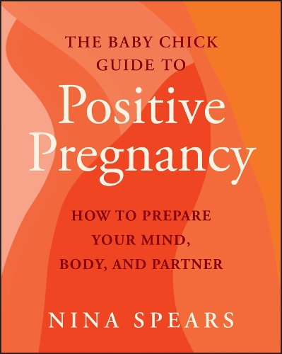 The Baby Chick Guide to Positive Pregnancy: How to Prepare Your Mind, Body, and Partner.