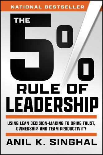 The 5% Rule of Leadership: Using Lean Decision-Making to Drive Trust, Ownership, and Team Productivity.